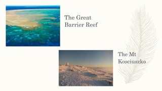 The Great
Barrier Reef
The Mt
Kosciuszko
 