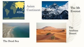 Asian
Continent
The Mt
Everest
The Dead Sea
The
Arabian
Desert
 