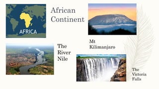 African
Continent
The
River
Nile
Mt
Kilimanjaro
The
Victoria
Falls
 