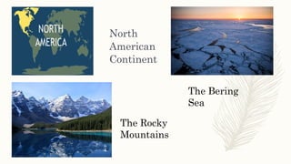 North
American
Continent
The Rocky
Mountains
The Bering
Sea
 