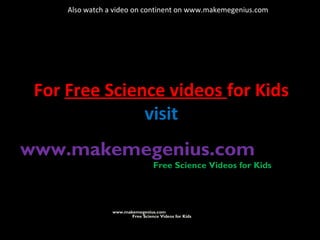 For Free Science videos for Kids
visit
www.makemegenius.com
Free Science Videos for Kids
www.makemegenius.com
Free Science Videos for Kids
Also watch a video on continent on www.makemegenius.com
 