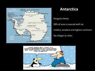 Antarctica
Penguins Home
98% of area is covered with ice
Coldest, windiest and highest continent
No villages or cities
www.makemegenius.com
Free Science Videos for Kids
 
