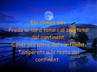 Climes d'Amèrica Els climes són: Freds al nord total i al sud total del continent. Càlids al centre del continent. Temperats a la resta del continent.  