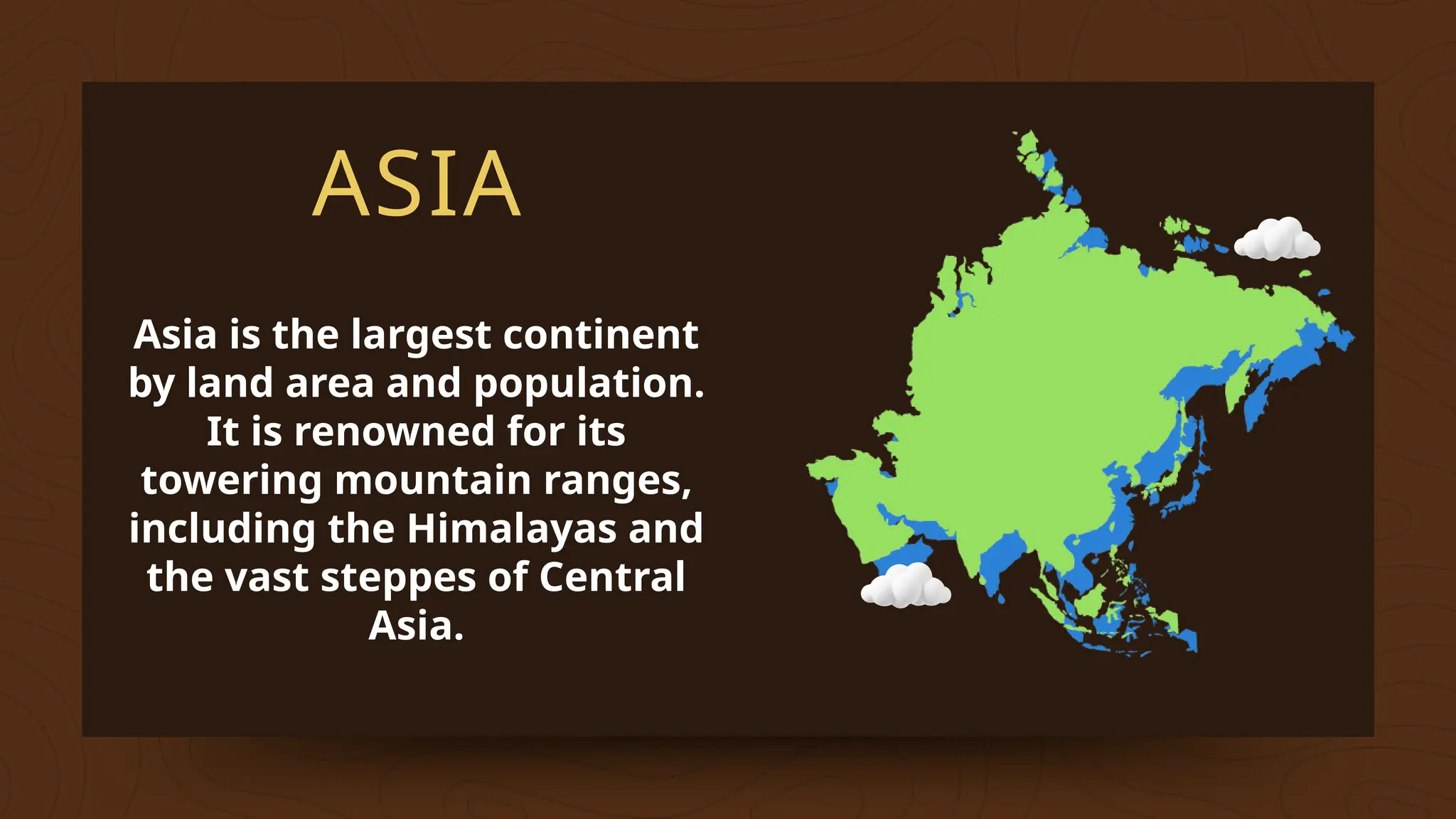 ASIA
Asia is the largest continent
by land area and population.
It is renowned for its
towering mountain ranges,
including the Himalayas and
the vast steppes of Central
Asia.
 