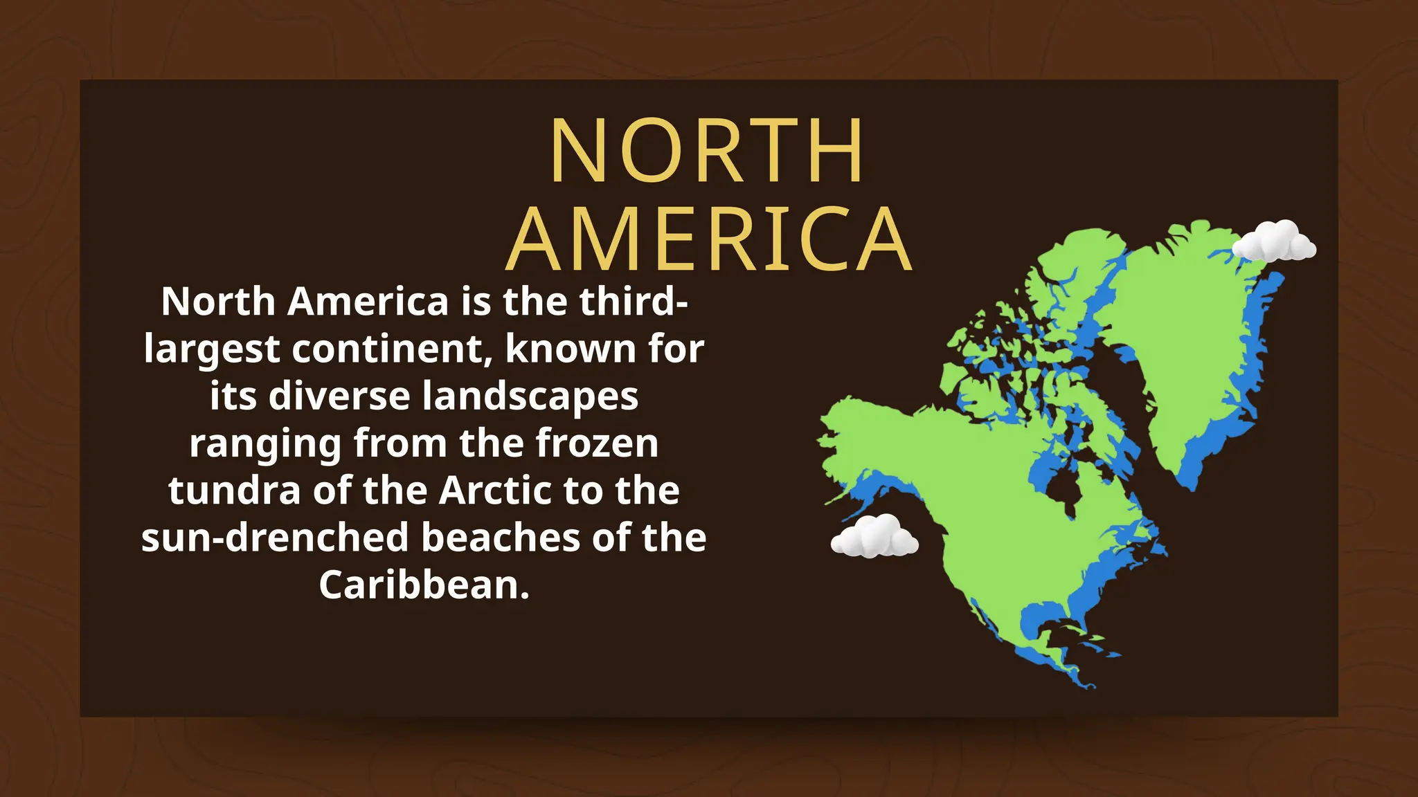 NORTH
AMERICA
North America is the third-
largest continent, known for
its diverse landscapes
ranging from the frozen
tundra of the Arctic to the
sun-drenched beaches of the
Caribbean.
 