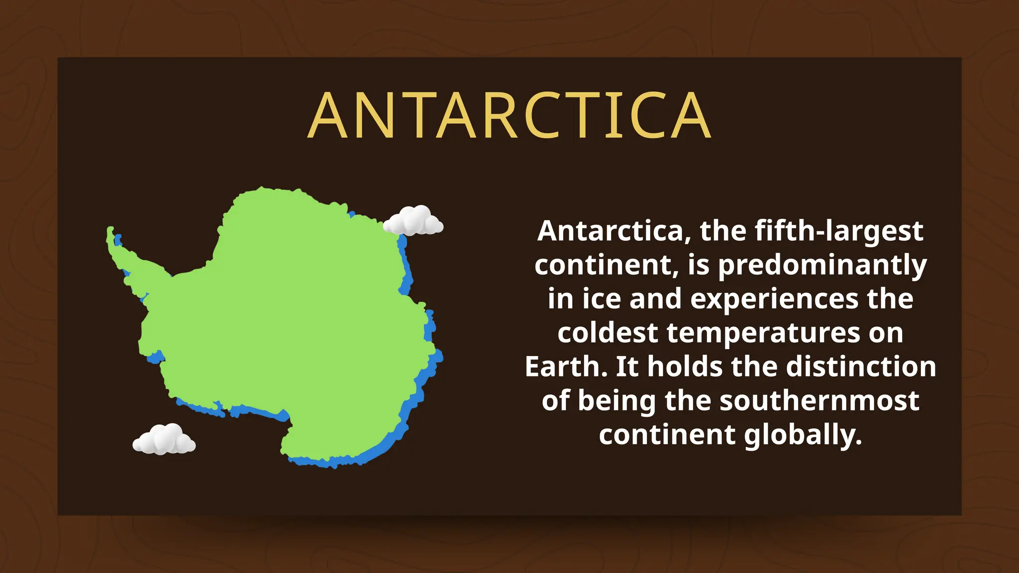 ANTARCTICA
Antarctica, the fifth-largest
continent, is predominantly
in ice and experiences the
coldest temperatures on
Earth. It holds the distinction
of being the southernmost
continent globally.
 