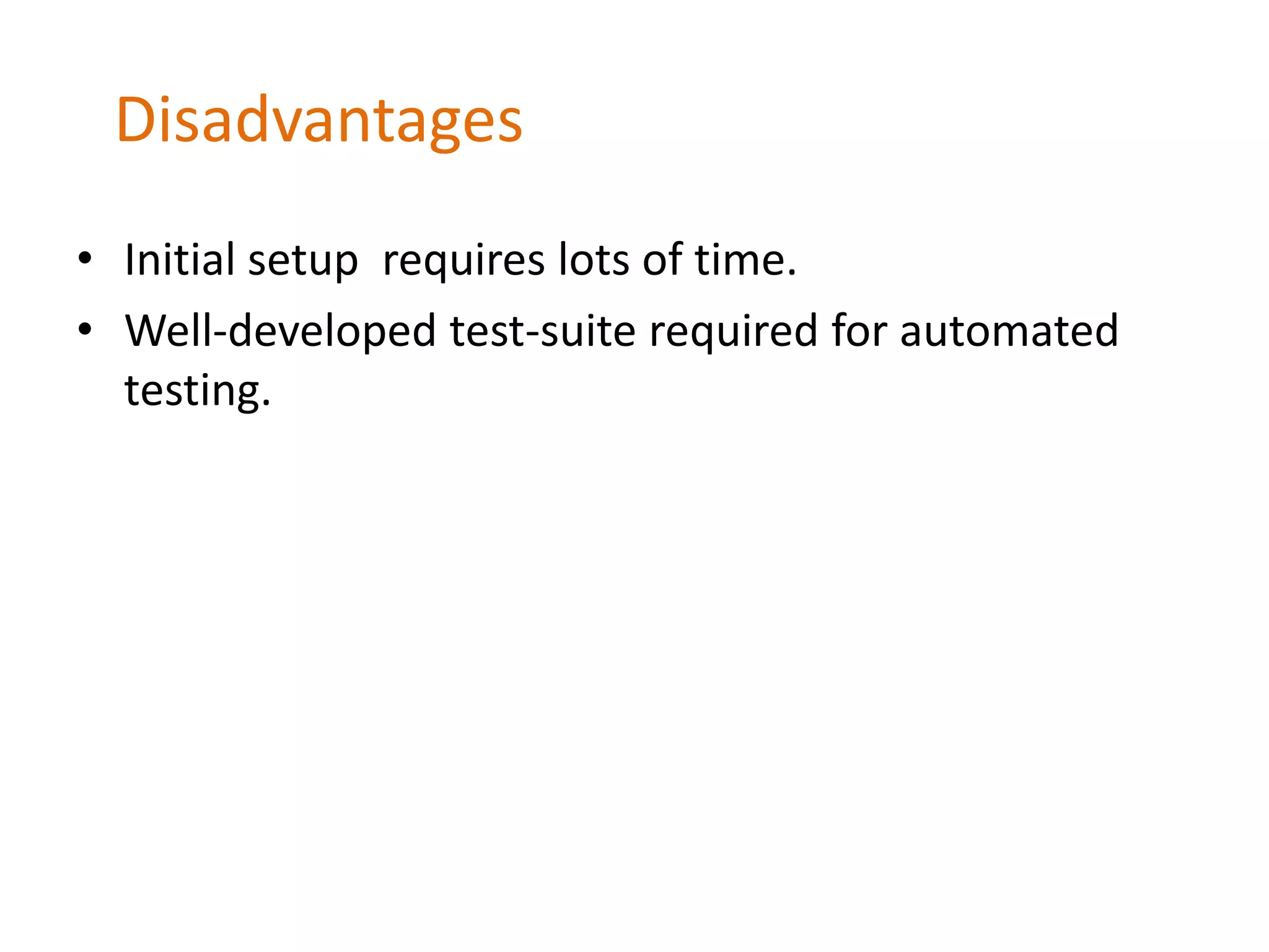 Disadvantages
• Initial setup requires lots of time.
• Well-developed test-suite required for automated
testing.
 