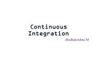 Continuous
Integration
-Radhakrishna M
 