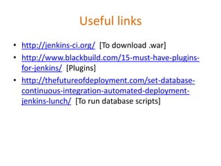 Useful links
• http://jenkins-ci.org/ [To download .war]
• http://www.blackbuild.com/15-must-have-plugins-
for-jenkins/ [P...