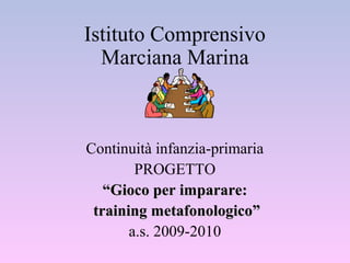 Istituto Comprensivo
Marciana Marina

Continuità infanzia-primaria
PROGETTO
“Gioco per imparare:
training metafonologico”
a.s. 2009-2010

 