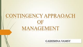 CONTINGENCY APPRAOACH
OF
MANAGEMENT
G.KRISHNA VAMSY
 