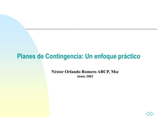 Planes de Contingencia: Un enfoque práctico
Néstor Orlando Romero ABCP, Msc
Junio 2002
 