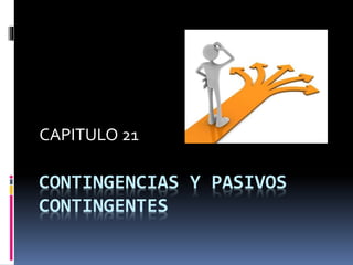 CONTINGENCIAS Y PASIVOS
CONTINGENTES
CAPITULO 21
 