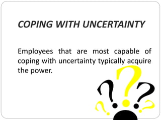 COPING WITH UNCERTAINTY
Employees that are most capable of
coping with uncertainty typically acquire
the power.
 
