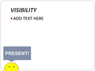 VISIBILITY
 ADD TEXT HERE
PRESENT!
 