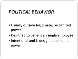 POLITICAL BEHAVIOR
 Usually outside legitimate, recognized
power
 Designed to benefit an single employee
 Intentional and is designed to maintain
power
 