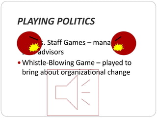 PLAYING POLITICS
 Line vs. Staff Games – managers vs
staff advisors
 Whistle-Blowing Game – played to
bring about organizational change
 
