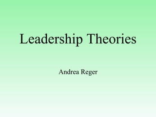 Leadership Theories

      Andrea Reger
 