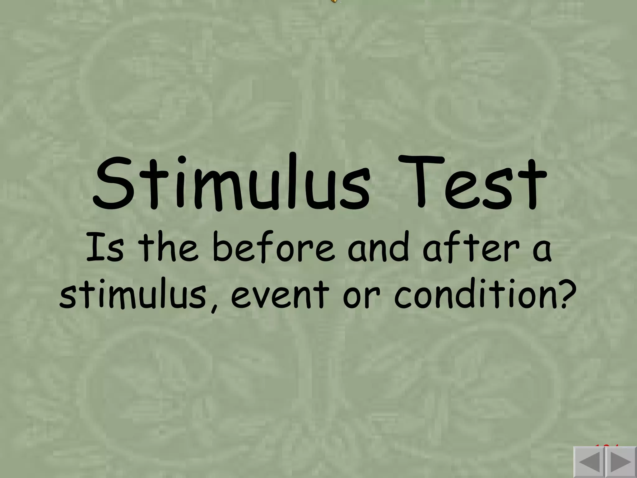 Stimulus Test Is the before and after a stimulus, event or condition?  