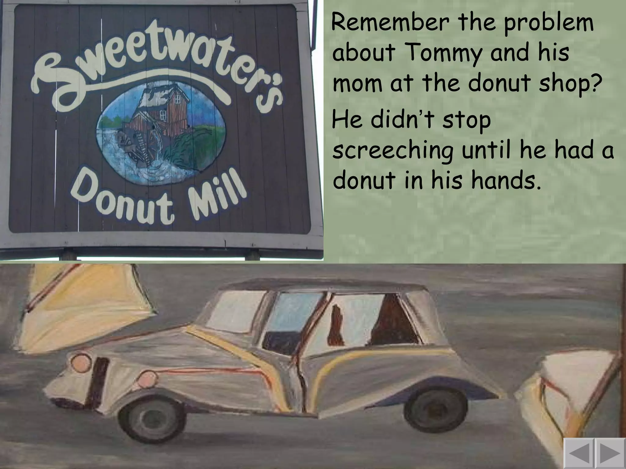 Remember the problem about Tommy and his mom at the donut shop? He didn ’ t stop screeching until he had a donut in his hands. 