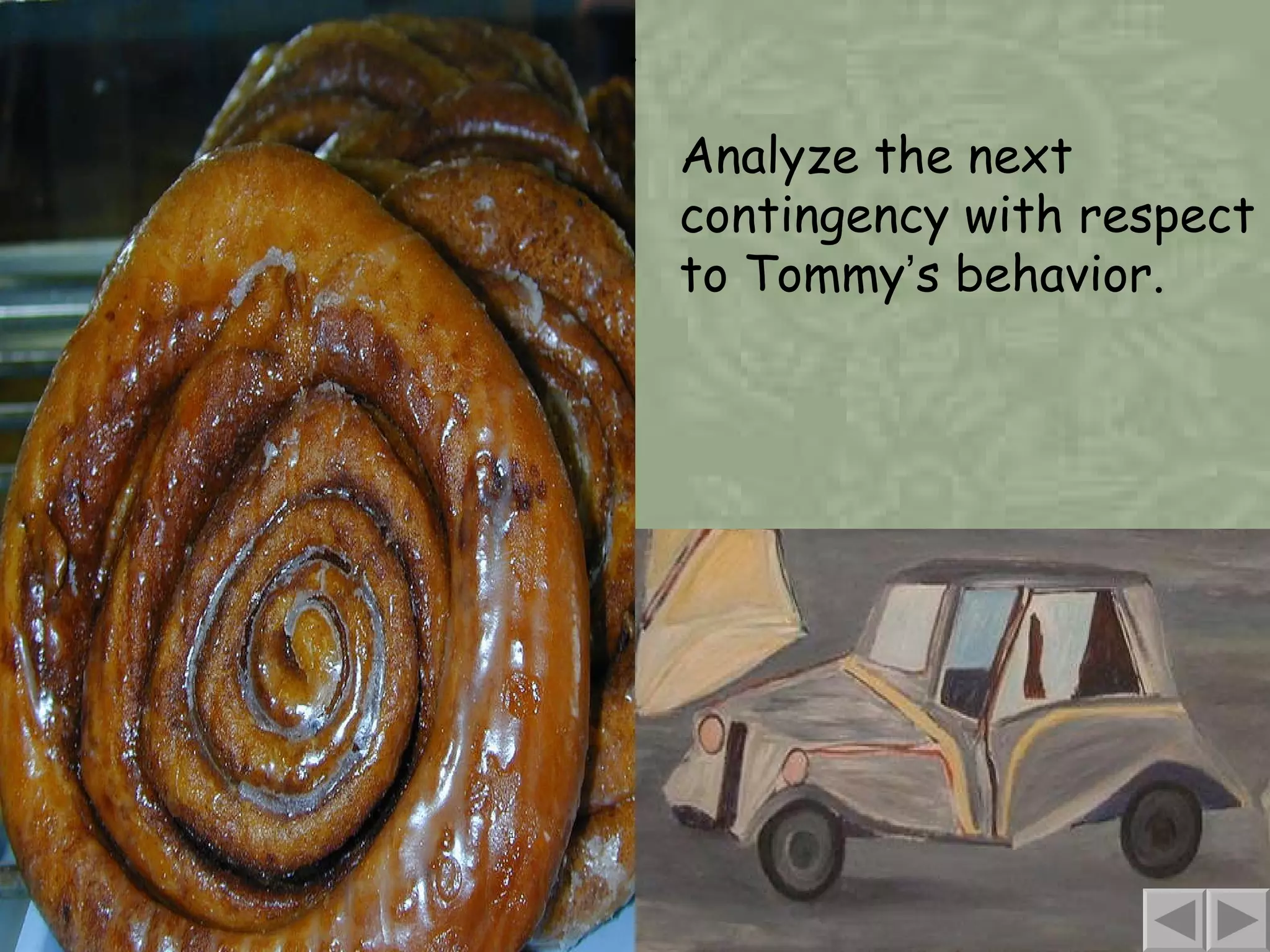 . Analyze the next contingency with respect to Tommy ’ s behavior. 