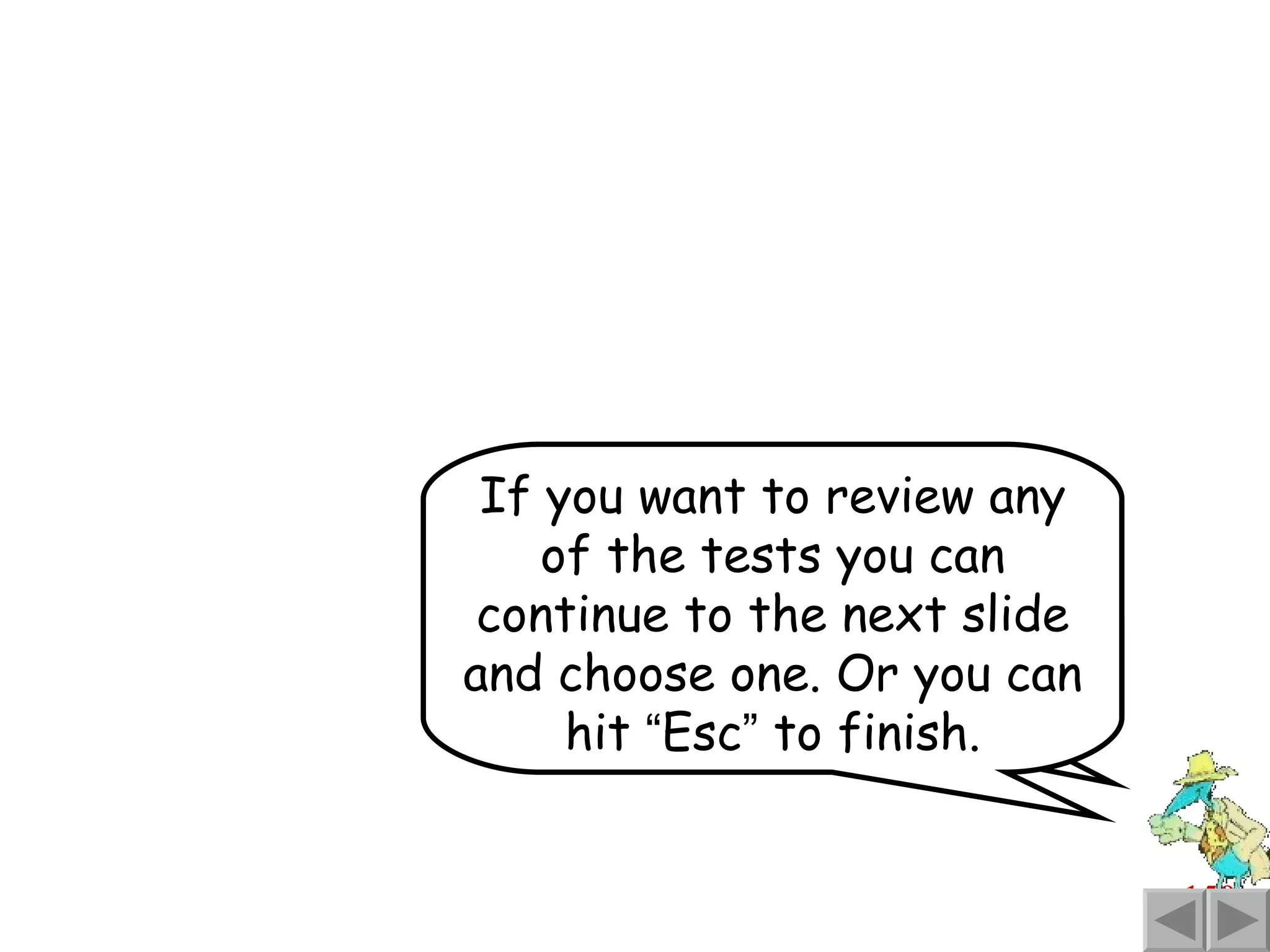 You ’ re finished. So now you can relax If you want to review any of the tests you can continue to the next slide and choose one. Or you can hit  “ Esc ”  to finish. 