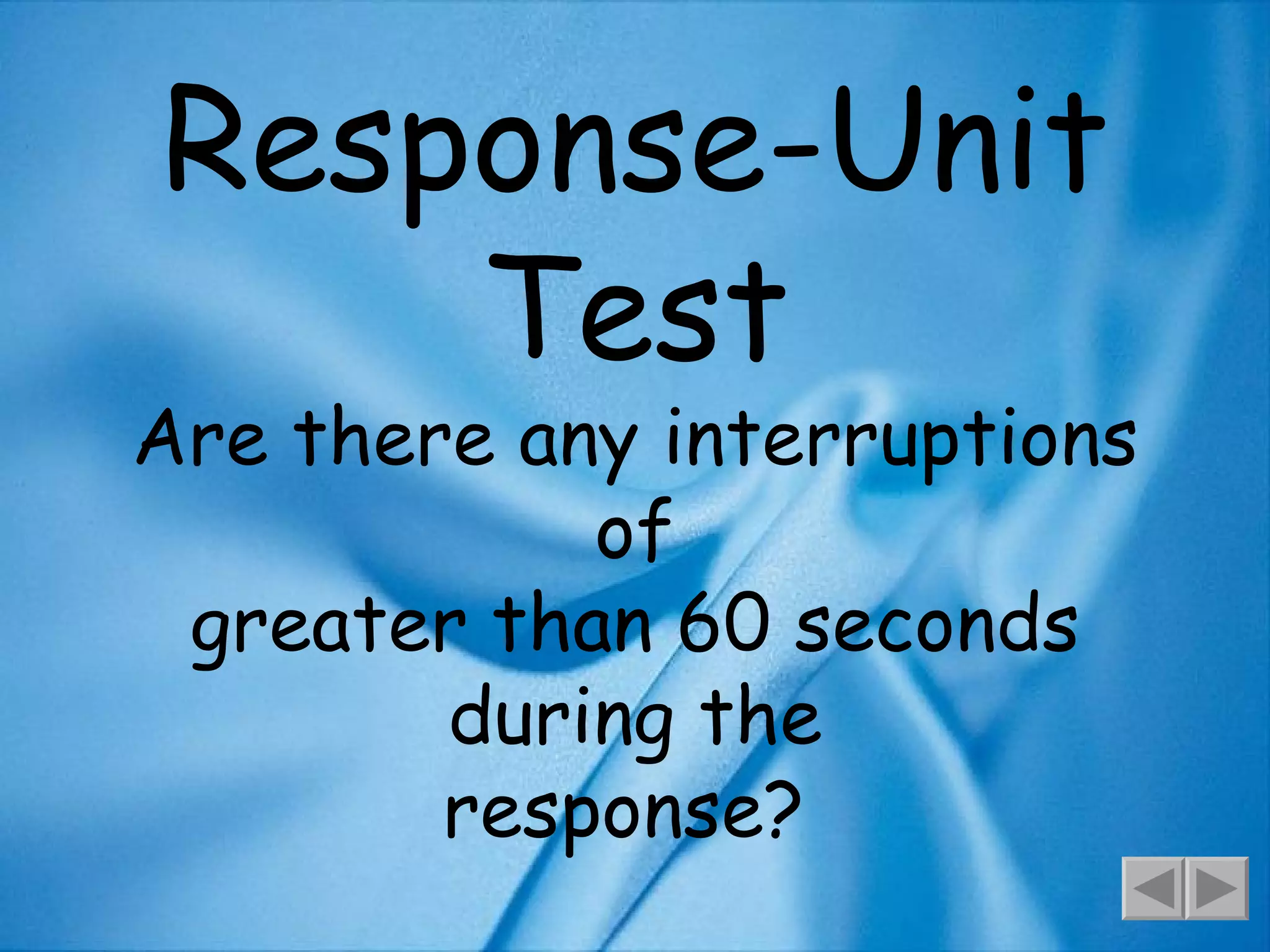 Response-Unit Test Are there any interruptions of greater than 60 seconds during the response?  