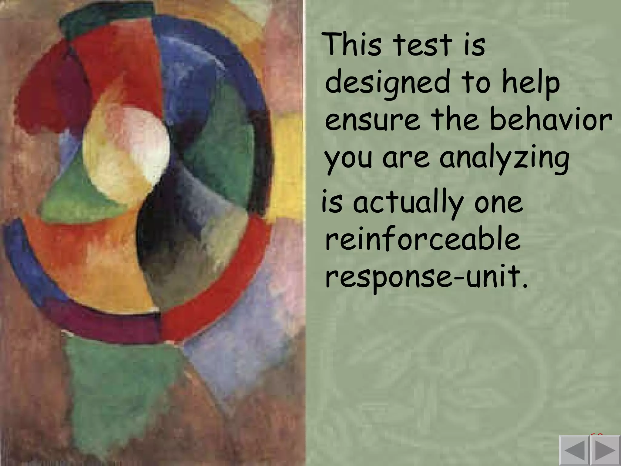 This test is designed to help ensure the behavior you are analyzing is actually one reinforceable response-unit. 