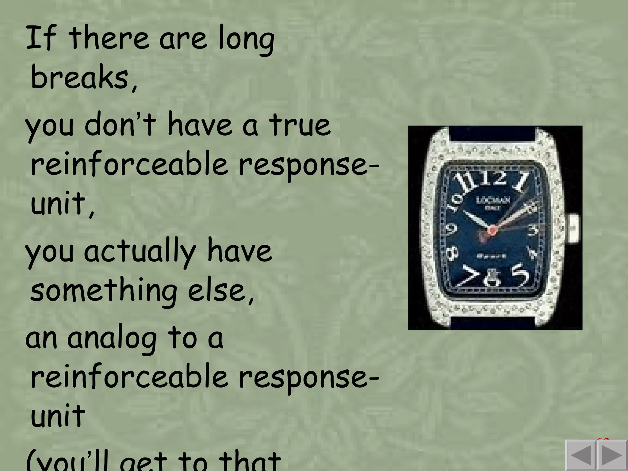 If there are long breaks, you don ’ t have a true reinforceable response-unit, you actually have something else, an analog to a reinforceable response-unit (you ’ ll get to that starting in chapter 22). 