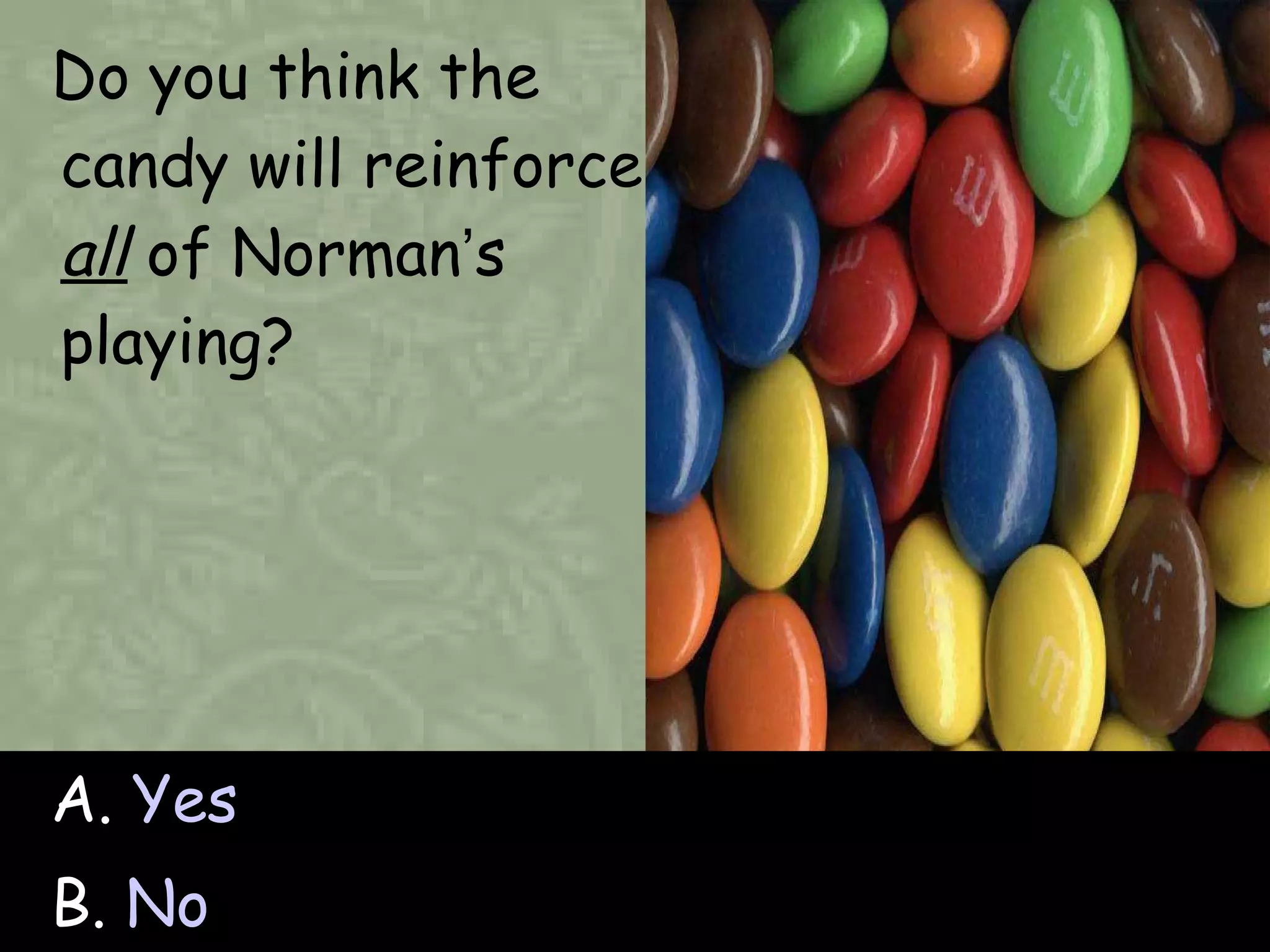 Do you think the candy will reinforce  all  of Norman ’ s playing? A.  Yes B.  No 