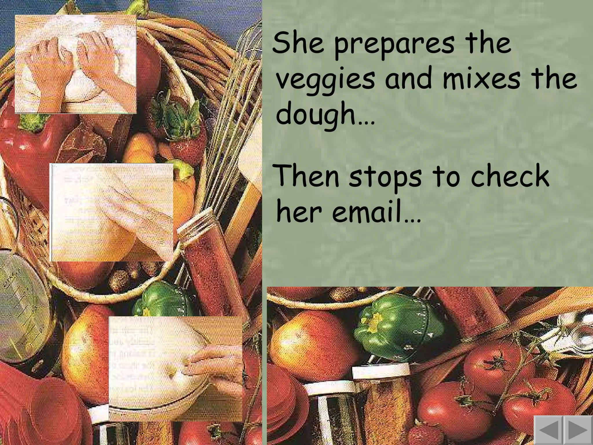She prepares the veggies and mixes the dough… Then stops to check her email… 