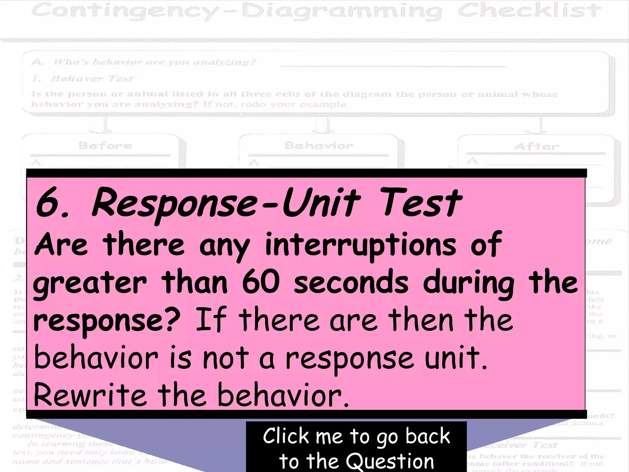 Click me to go back to the Question 6. Response-Unit Test Are there any interruptions of greater than 60 seconds during the response?  If there are then the behavior is not a response unit. Rewrite the behavior. 