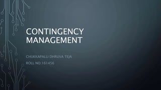 CONTINGENCY
MANAGEMENT
CHUKKAPALLI DHRUVA TEJA
ROLL NO:161456
 