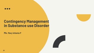 Contingency Management
in Substance use Disorder
Ms. Mary Infanta P
01
 
