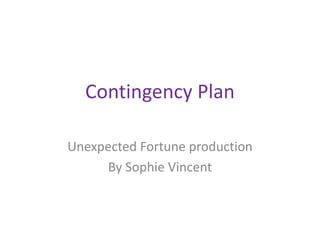 Contingency Plan
Unexpected Fortune production
By Sophie Vincent
 