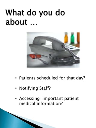 What do you do
about …
• Patients scheduled for that day?
• Notifying Staff?
• Accessing important patient
medical information?
 