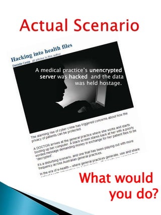 A medical practice’s unencrypted
server was hacked and the data
was held hostage.
What would
you do?
 