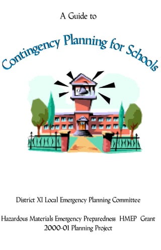A Guide to
District XI Local Emergency Planning Committee
Hazardous Materials Emergency Preparedness (HMEP) Grant
2000-01 Planning Project
Contingency Planning for SchoolsContingency Planning for Schools
 