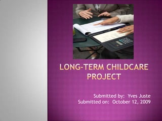 LONG-TERM CHILDCARE Project Submitted by:  Yves JusteSubmitted on:  October 12, 2009 