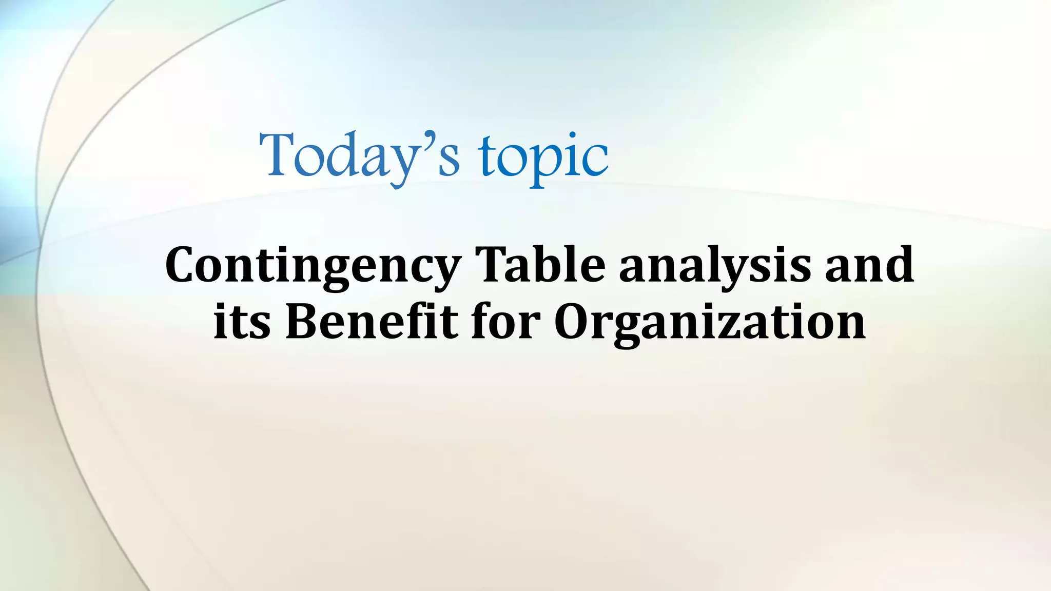 Today’s topic
Contingency Table analysis and
its Benefit for Organization
 