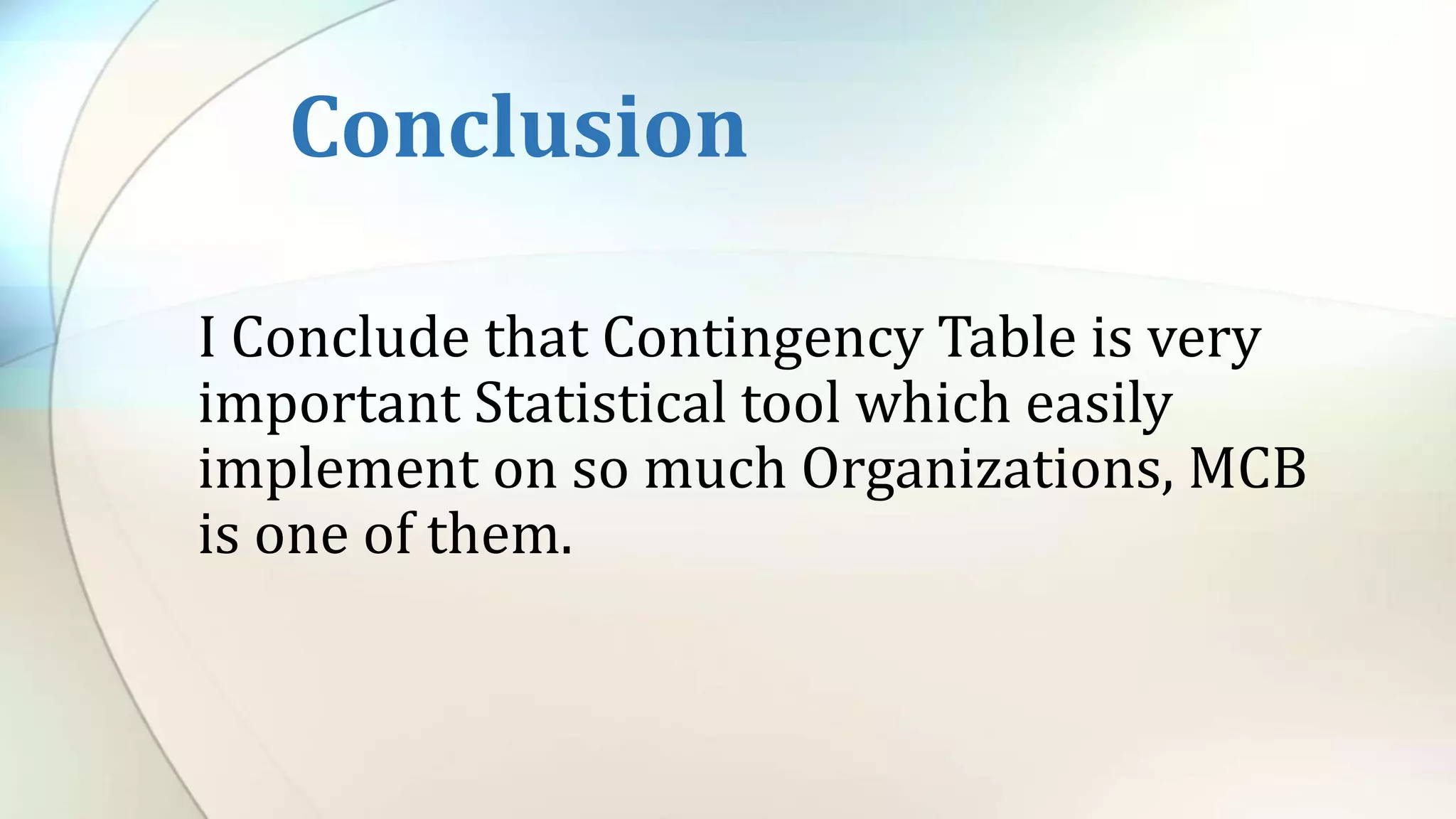 I Conclude that Contingency Table is very
important Statistical tool which easily
implement on so much Organizations, MCB
is one of them.
Conclusion
 