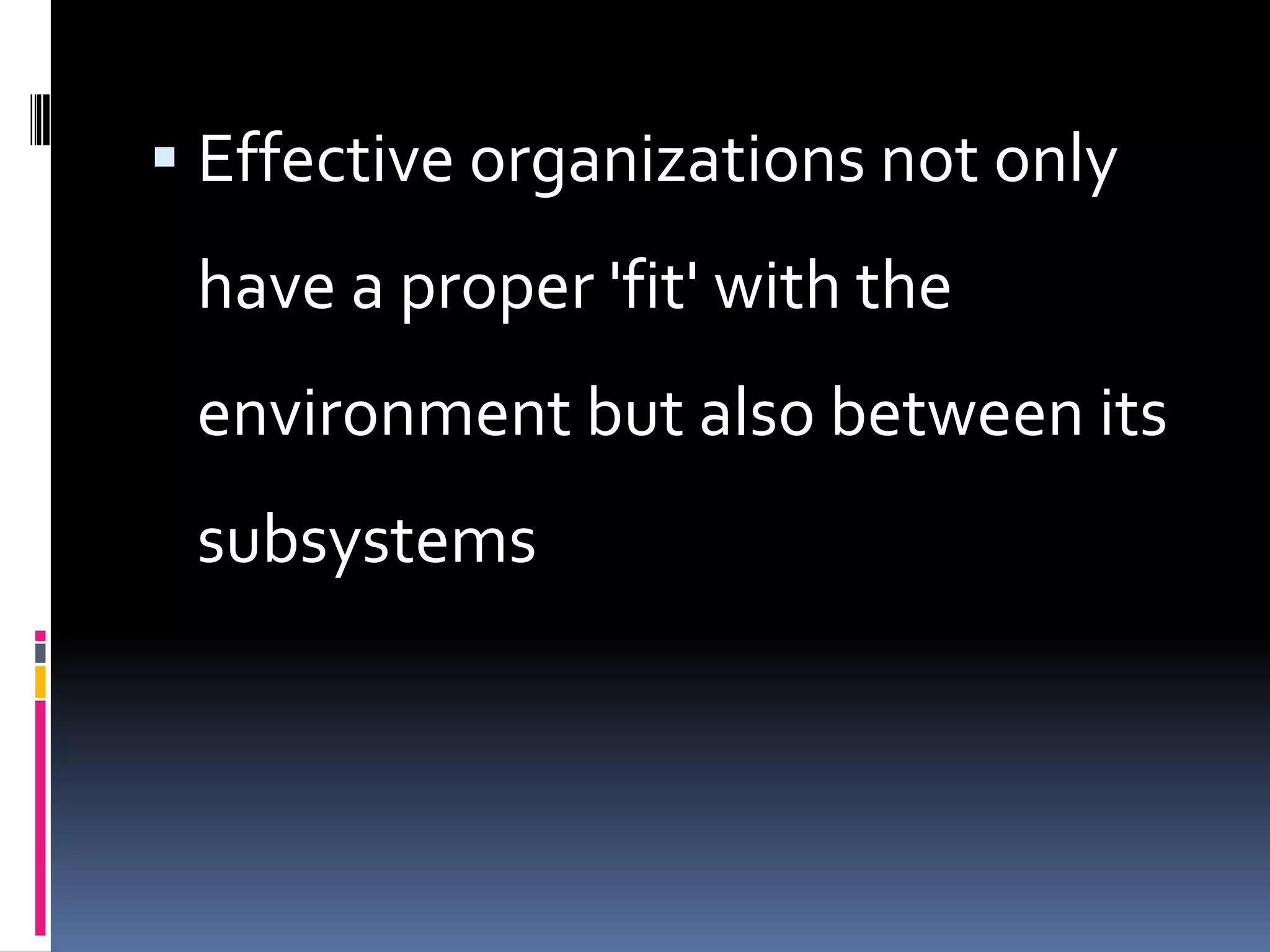  Effective organizations not only
 have a proper 'fit' with the
 environment but also between its
 subsystems
 
