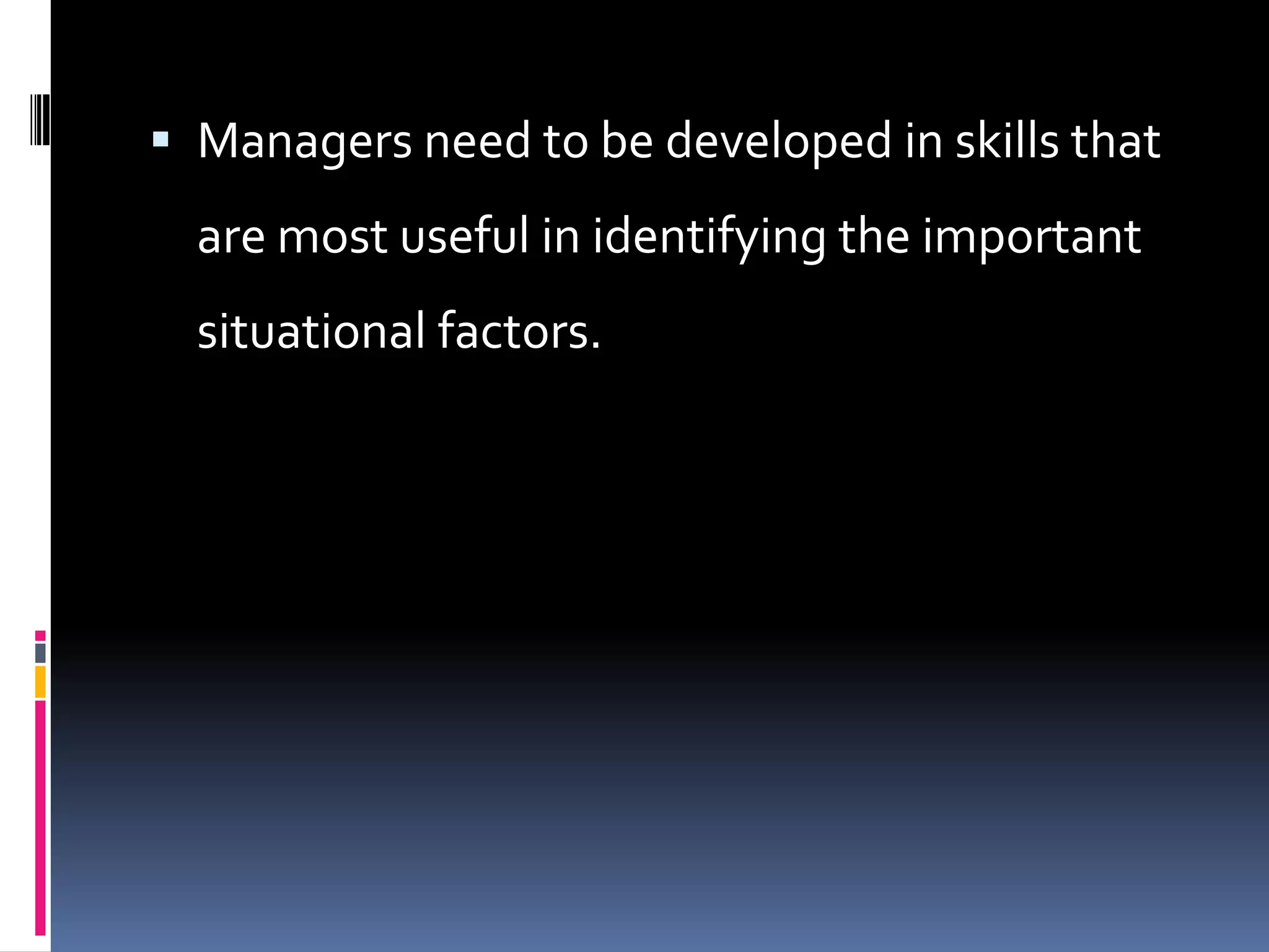  Managers need to be developed in skills that
  are most useful in identifying the important
  situational factors.
 