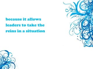 because it allowsleaders to take thereins in a situation