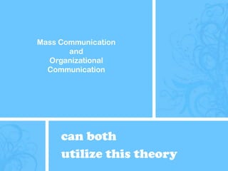 Mass CommunicationandOrganizational Communicationcan both utilize this theory