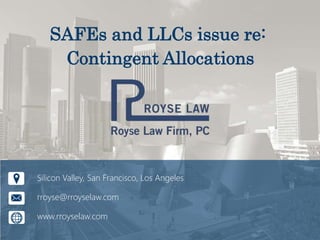 SAFEs and LLCs issue re:
Contingent Allocations
Silicon Valley, San Francisco, Los Angeles
rroyse@rroyselaw.com
www.rroyselaw.com
 