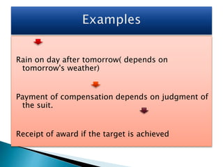 Rain on day after tomorrow( depends on
tomorrow's weather)
Payment of compensation depends on judgment of
the suit.
Receipt of award if the target is achieved
 