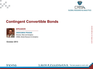 SPEAKER
ANSHUMAN PRASAD
Director, Risk and Analytics
CRISIL Global Research & Analytics

October 2013

© 2013 CRISIL Ltd. All rights reserved.

Contingent Convertible Bonds

 