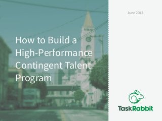 How to Build a
High-Performance
Contingent Talent
Program
June 2013
 