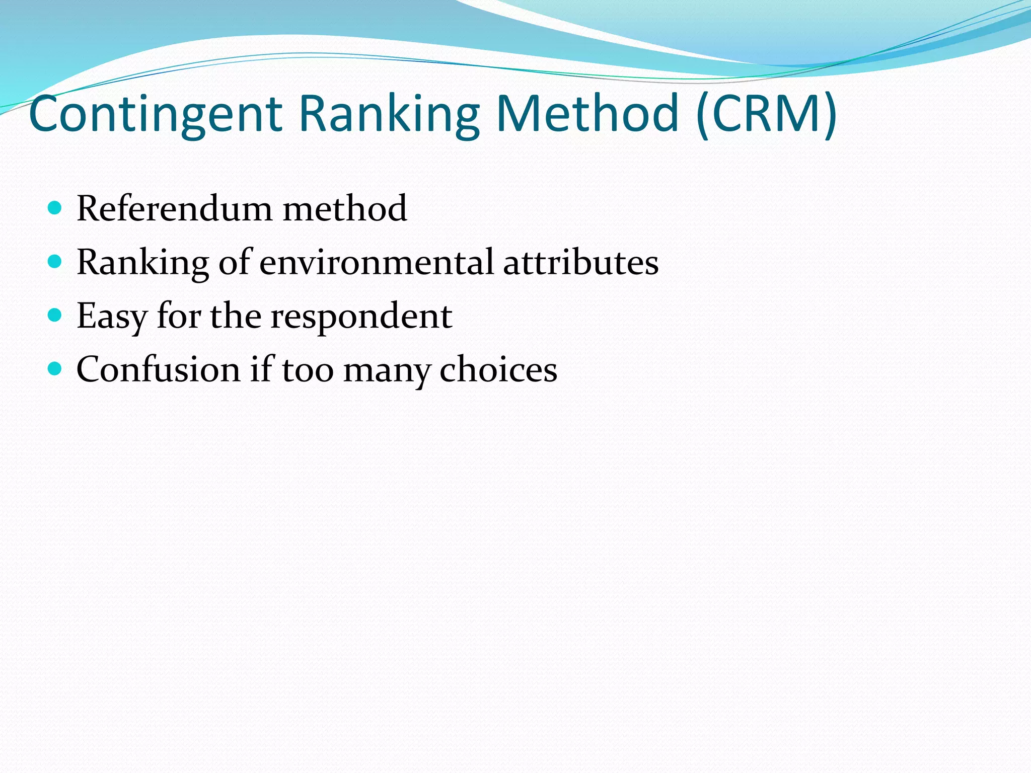  Referendum method
 Ranking of environmental attributes
 Easy for the respondent
 Confusion if too many choices
Contingent Ranking Method (CRM)
 